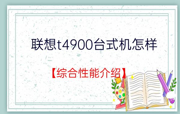 联想t4900台式机怎样 【综合性能介绍】